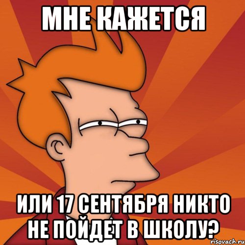 мне кажется или 17 сентября никто не пойдет в школу?, Мем Мне кажется или (Фрай Футурама)