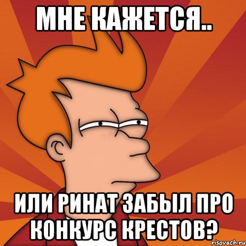 мне кажется.. или ринат забыл про конкурс крестов?, Мем Мне кажется или (Фрай Футурама)