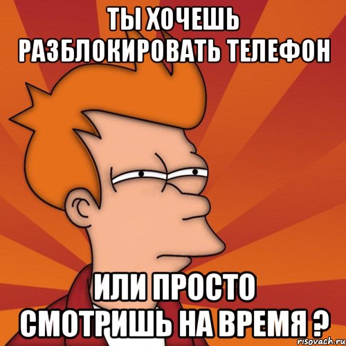 ты хочешь разблокировать телефон или просто смотришь на время ?, Мем Мне кажется или (Фрай Футурама)