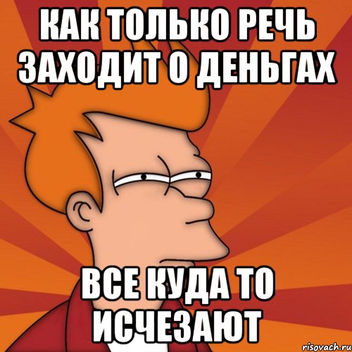 как только речь заходит о деньгах все куда то исчезают, Мем Мне кажется или (Фрай Футурама)