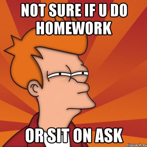 not sure if u do homework or sit on ask, Мем Мне кажется или (Фрай Футурама)