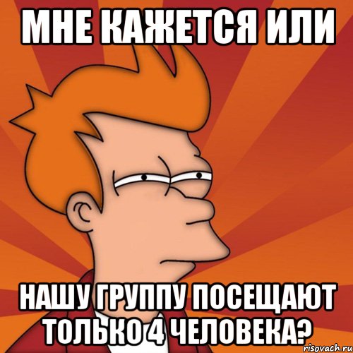 мне кажется или нашу группу посещают только 4 человека?, Мем Мне кажется или (Фрай Футурама)