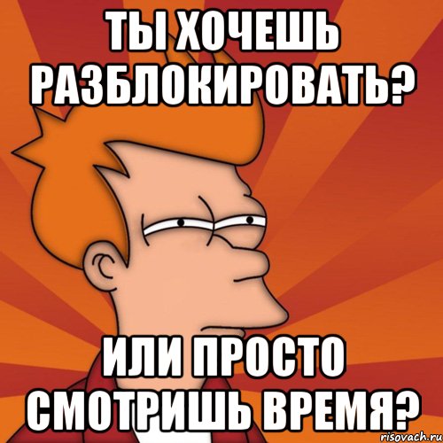 ты хочешь разблокировать? или просто смотришь время?, Мем Мне кажется или (Фрай Футурама)