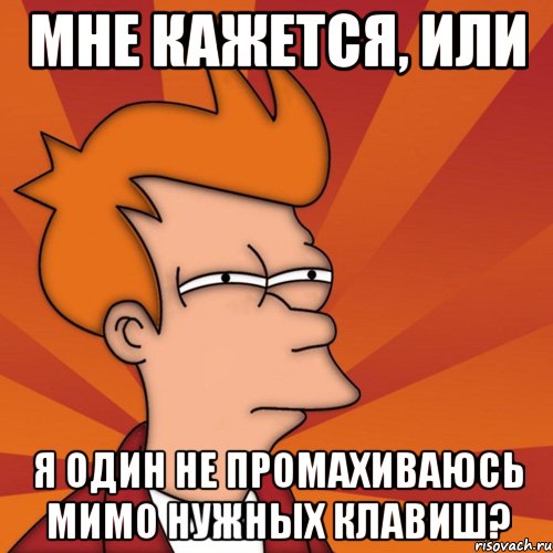 мне кажется, или я один не промахиваюсь мимо нужных клавиш?, Мем Мне кажется или (Фрай Футурама)