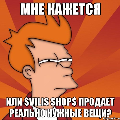 мне кажется или $vilis shop$ продает реально нужные вещи?, Мем Мне кажется или (Фрай Футурама)