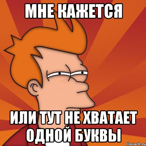 мне кажется или тут не хватает одной буквы, Мем Мне кажется или (Фрай Футурама)