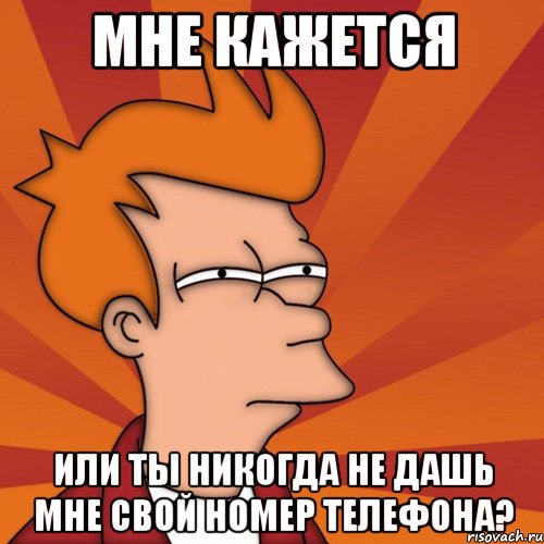 мне кажется или ты никогда не дашь мне свой номер телефона?, Мем Мне кажется или (Фрай Футурама)