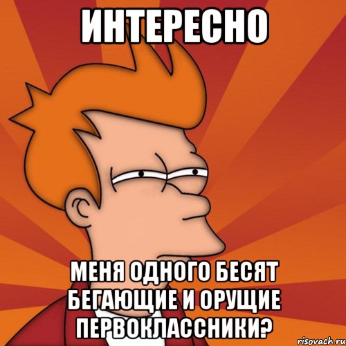 интересно меня одного бесят бегающие и орущие первоклассники?, Мем Мне кажется или (Фрай Футурама)