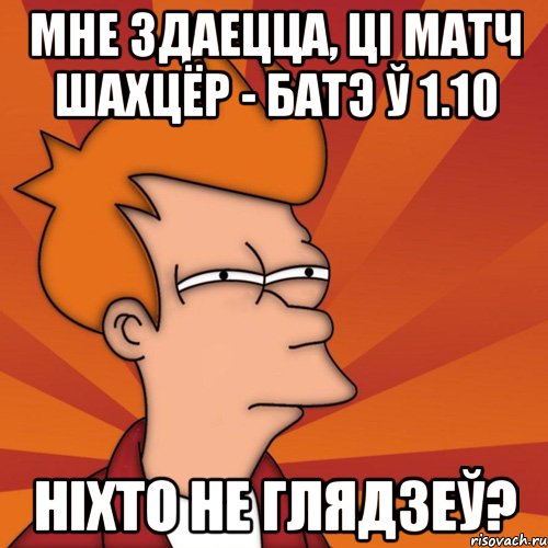 мне здаецца, ці матч шахцёр - батэ ў 1.10 ніхто не глядзеў?, Мем Мне кажется или (Фрай Футурама)