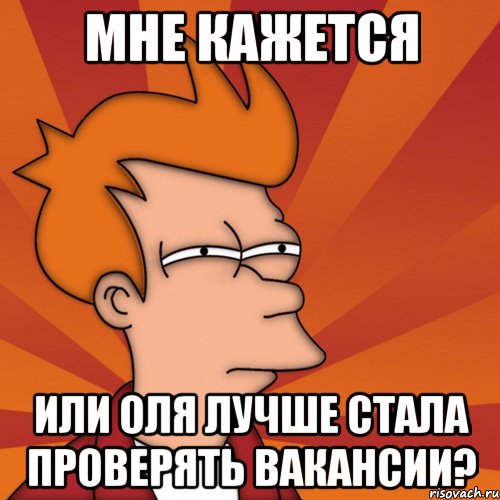 мне кажется или оля лучше стала проверять вакансии?, Мем Мне кажется или (Фрай Футурама)