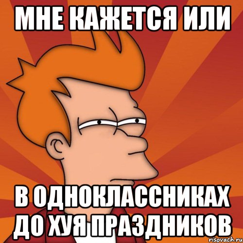 мне кажется или в одноклассниках до хуя праздников, Мем Мне кажется или (Фрай Футурама)