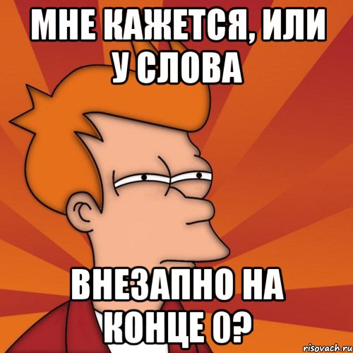 мне кажется, или у слова внезапно на конце 0?, Мем Мне кажется или (Фрай Футурама)