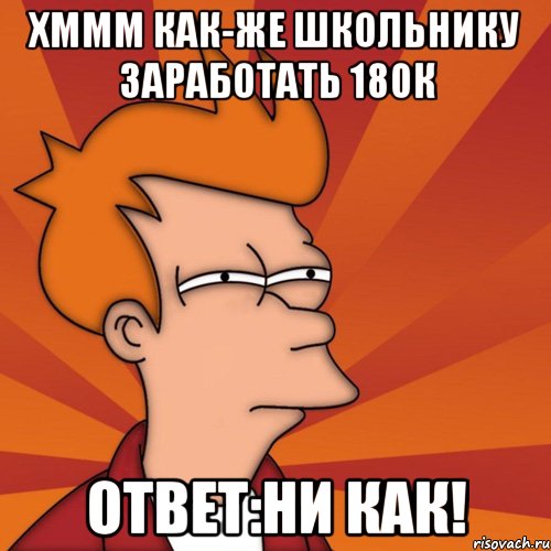 хммм как-же школьнику заработать 180к ответ:ни как!, Мем Мне кажется или (Фрай Футурама)