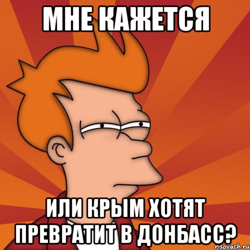 мне кажется или крым хотят превратит в донбасс?, Мем Мне кажется или (Фрай Футурама)