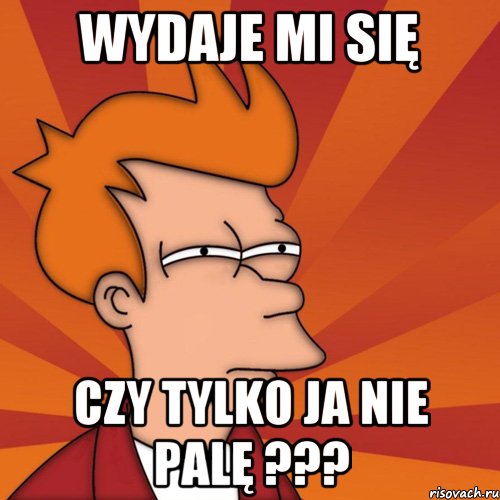 wydaje mi się czy tylko ja nie palę ???, Мем Мне кажется или (Фрай Футурама)