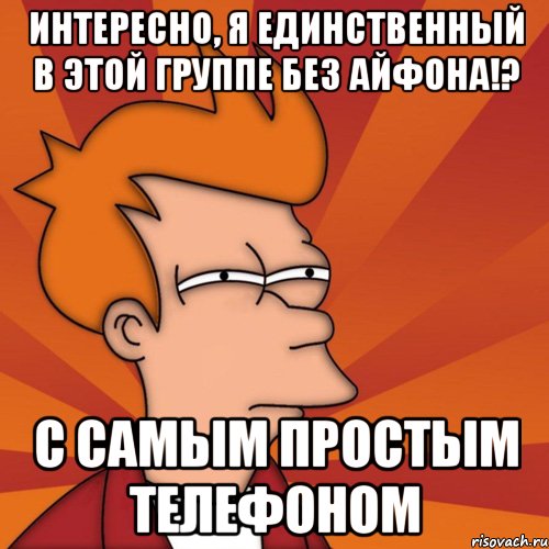 интересно, я единственный в этой группе без айфона!? с самым простым телефоном, Мем Мне кажется или (Фрай Футурама)