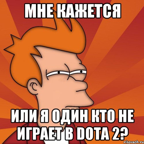 мне кажется или я один кто не играет в dota 2?, Мем Мне кажется или (Фрай Футурама)