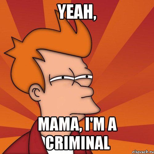 yeah, mama, i'm a criminal, Мем Мне кажется или (Фрай Футурама)