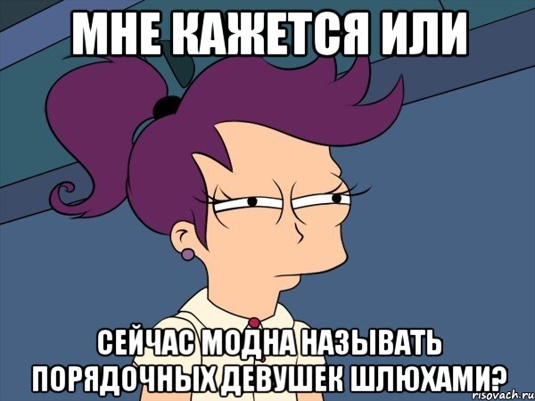 мне кажется или сейчас модна называть порядочных девушек шлюхами?, Мем Мне кажется или (с Лилой)