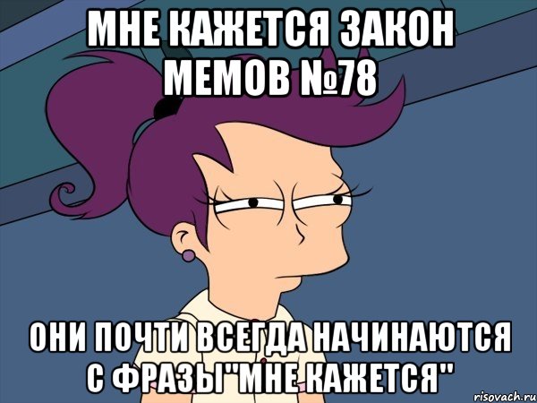 мне кажется закон мемов №78 они почти всегда начинаются с фразы"мне кажется"