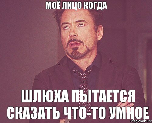 моё лицо когда шлюха пытается сказать что-то умное, Мем твое выражение лица