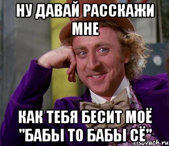 ну давай расскажи мне как тебя бесит моё "бабы то бабы сё", Мем мое лицо