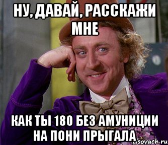 ну, давай, расскажи мне как ты 180 без амуниции на пони прыгала, Мем мое лицо