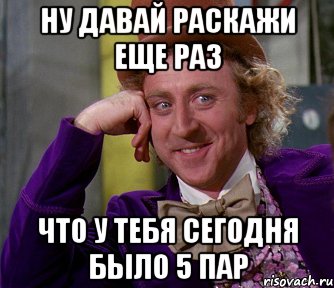 ну давай раскажи еще раз что у тебя сегодня было 5 пар, Мем мое лицо