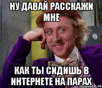 ну давай расскажи мне как ты сидишь в интернете на парах, Мем мое лицо