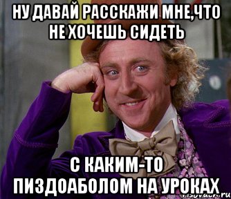 ну давай расскажи мне,что не хочешь сидеть с каким-то пиздоаболом на уроках, Мем мое лицо