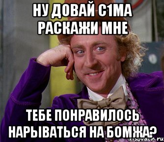 ну довай с1ма раскажи мне тебе понравилось нарываться на бомжа?, Мем мое лицо