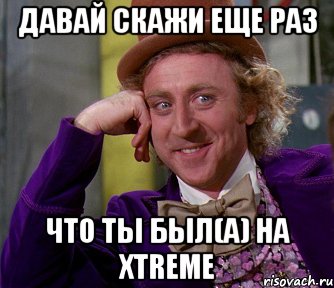 давай скажи еще раз что ты был(а) на xtreme, Мем мое лицо