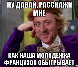 ну давай, расскажи мне как наша молодежка французов обыгрывает, Мем мое лицо