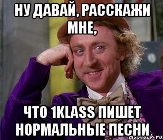 ну давай, расскажи мне, что 1klass пишет нормальные песни, Мем мое лицо