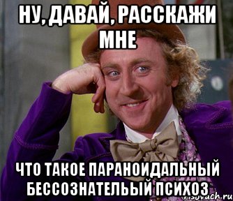 ну, давай, расскажи мне что такое параноидальный бессознательый психоз, Мем мое лицо