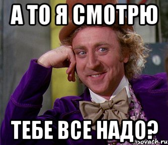 а то я смотрю тебе все надо?, Мем мое лицо