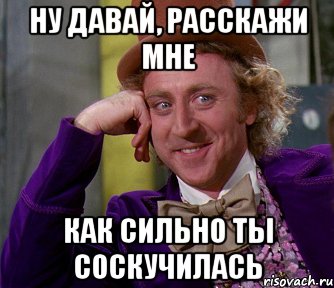 ну давай, расскажи мне как сильно ты соскучилась, Мем мое лицо