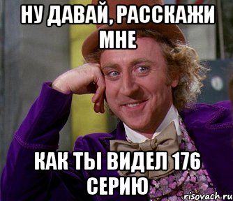 ну давай, расскажи мне как ты видел 176 серию, Мем мое лицо