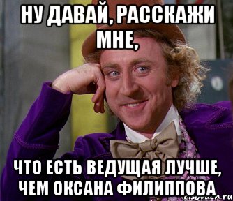 ну давай, расскажи мне, что есть ведущая лучше, чем оксана филиппова, Мем мое лицо