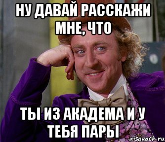 ну давай расскажи мне, что ты из академа и у тебя пары, Мем мое лицо