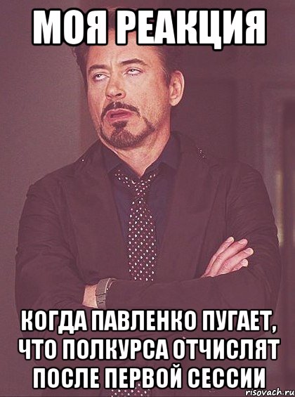 моя реакция когда павленко пугает, что полкурса отчислят после первой сессии, Мем твое выражение лица