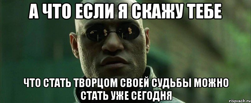 а что если я скажу тебе что стать творцом своей судьбы можно стать уже сегодня, Мем  морфеус