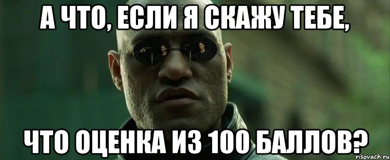 а что, если я скажу тебе, что оценка из 100 баллов?, Мем  морфеус