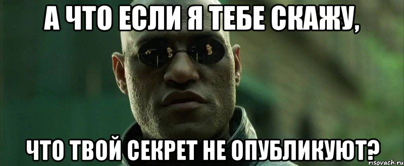 а что если я тебе скажу, что твой секрет не опубликуют?, Мем  морфеус