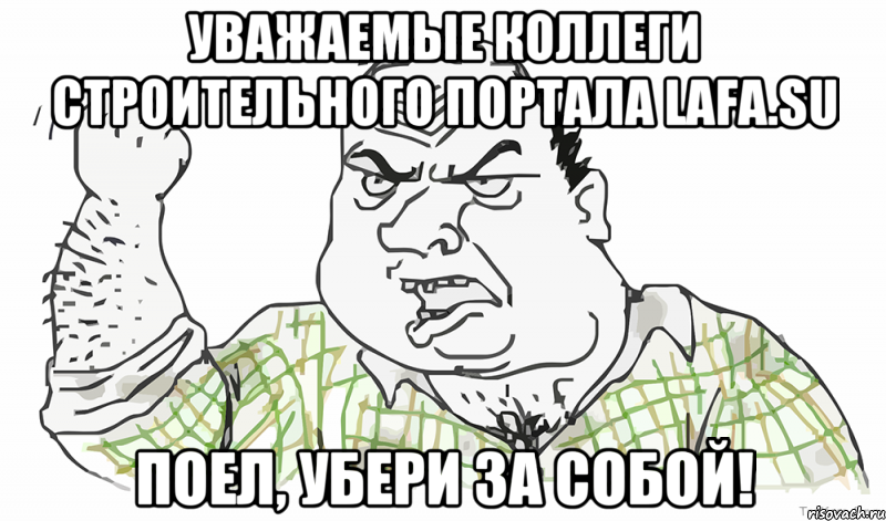 уважаемые коллеги строительного портала lafa.su поел, убери за собой!, Мем Будь мужиком