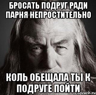 бросать подруг ради парня непростительно коль обещала ты к подруге пойти