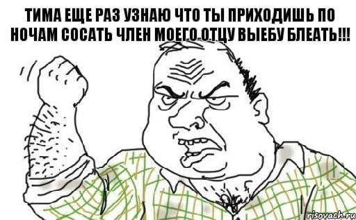 ТИМА ЕЩЕ РАЗ УЗНАЮ ЧТО ТЫ ПРИХОДИШЬ ПО НОЧАМ СОСАТЬ ЧЛЕН МОЕГО ОТЦУ ВЫЕБУ БЛЕАТЬ!!!, Комикс Мужик блеать