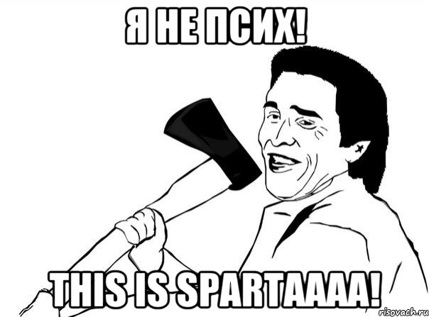 я не псих! this is spartaaaa!, Мем  мужик с топором