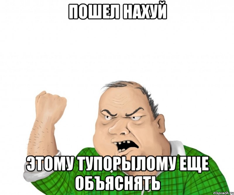 пошел нахуй этому тупорылому еще объяснять, Мем мужик