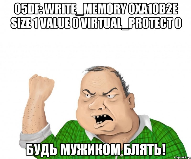 05df: write_memory 0xa10b2e size 1 value 0 virtual_protect 0 будь мужиком блять!, Мем мужик